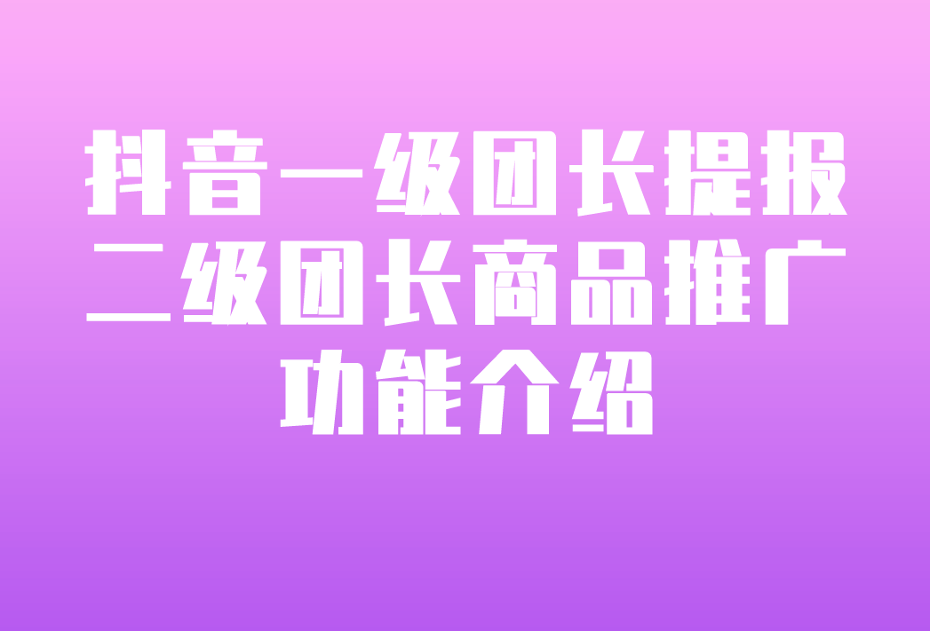 抖音精选联盟团长_抖音团长链接是什么意思_