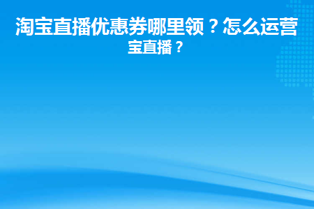 _直播长券优惠观看淘宝保持多少_淘宝直播观看券领不到