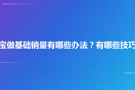 淘宝店铺前期怎么涨销量_淘宝新店销量_