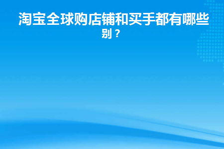 淘宝全球购店铺和买手都有哪些区别？