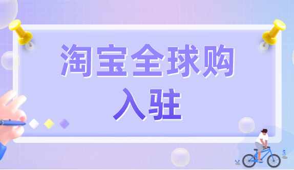 淘宝全球购怎么入驻？淘宝全球购入驻条件及流程