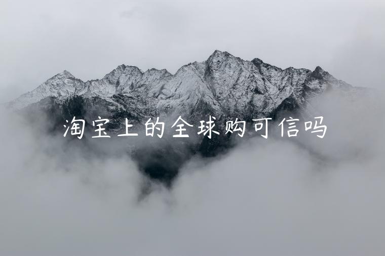 淘宝上的全球购可信吗