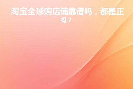 淘宝标全球购什么意思_淘宝标志全球购的是正品吗_淘宝全球购标志