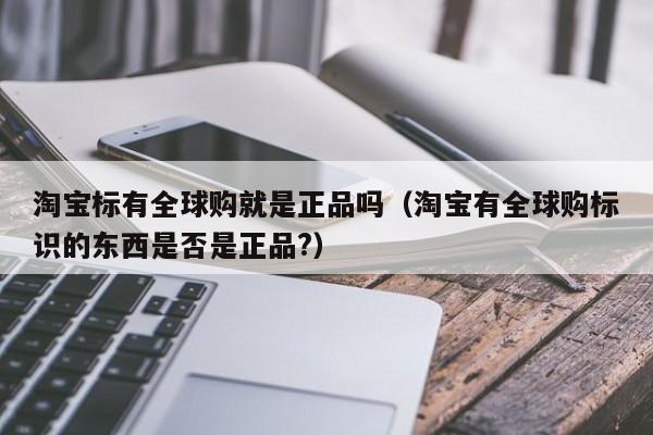 淘宝标有全球购就是正品吗（淘宝有全球购标识的东西是否是正品?）