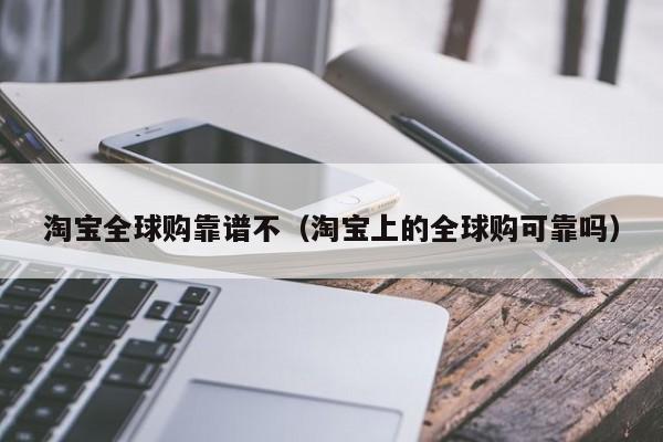 淘宝全球购靠谱不（淘宝上的全球购可靠吗）